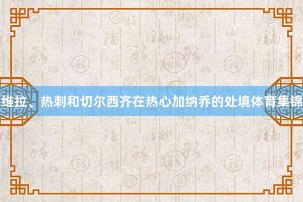 维拉、热刺和切尔西齐在热心加纳乔的处境体育集锦