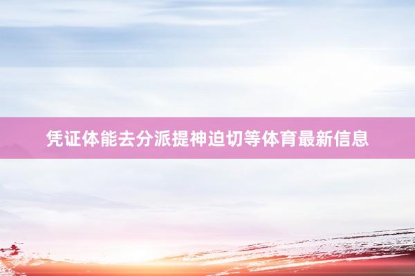 凭证体能去分派提神迫切等体育最新信息