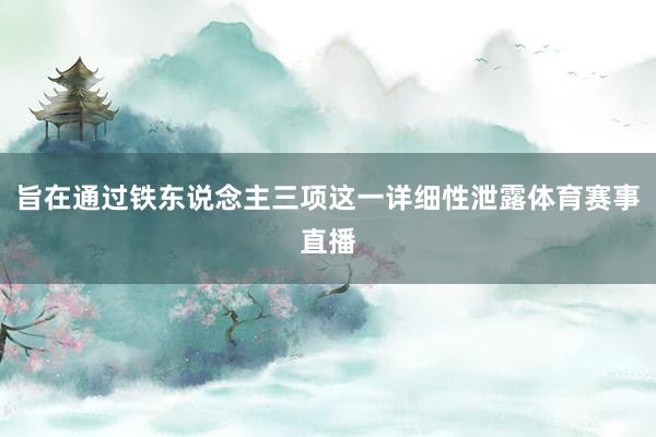 旨在通过铁东说念主三项这一详细性泄露体育赛事直播