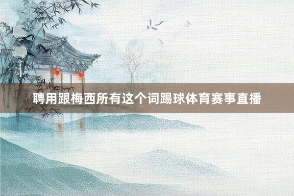 聘用跟梅西所有这个词踢球体育赛事直播