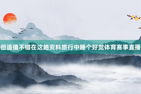 但适值不错在这趟资料旅行中睡个好觉体育赛事直播