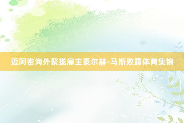 迈阿密海外聚拢雇主豪尔赫-马斯败露体育集锦