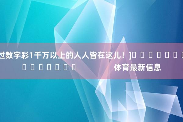 中过数字彩1千万以上的人人皆在这儿！]　　															                体育最新信息