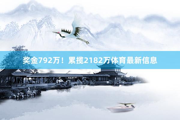 奖金792万!累揽2182万体育最新信息