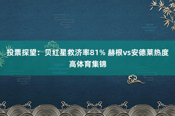 投票探望：贝红星救济率81% 赫根vs安德莱热度高体育集锦