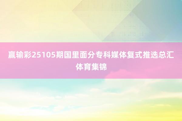 赢输彩25105期国里面分专科媒体复式推选总汇体育集锦
