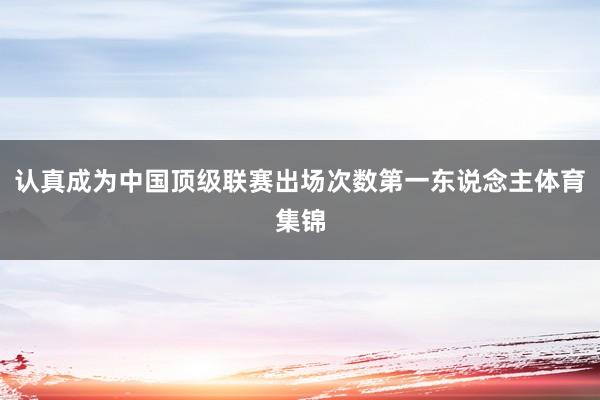 认真成为中国顶级联赛出场次数第一东说念主体育集锦