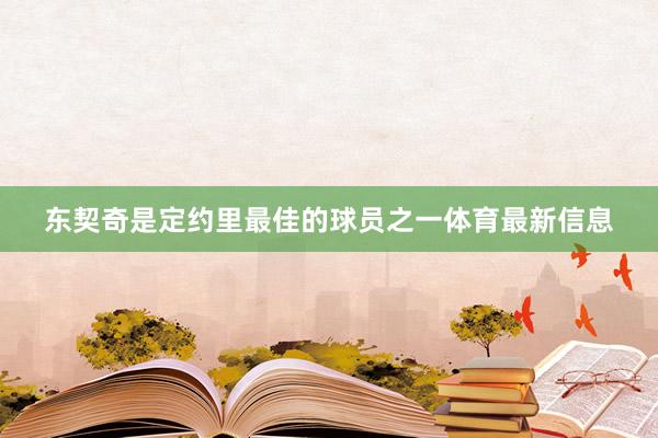 东契奇是定约里最佳的球员之一体育最新信息