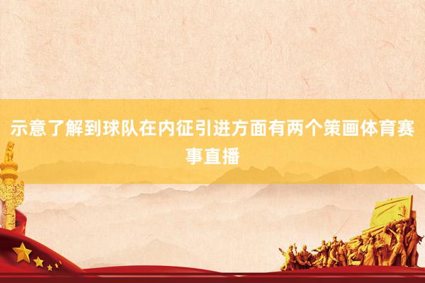 示意了解到球队在内征引进方面有两个策画体育赛事直播
