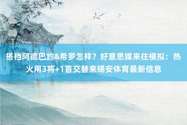 搭档阿德巴约&希罗怎样？好意思媒来往模拟：热火用3将+1首交替来锡安体育最新信息