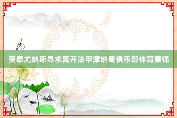 莫泰尤纳斯寻求离开法甲摩纳哥俱乐部体育集锦