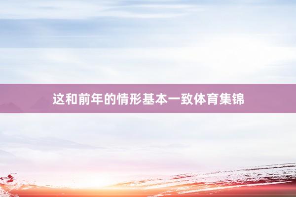 这和前年的情形基本一致体育集锦
