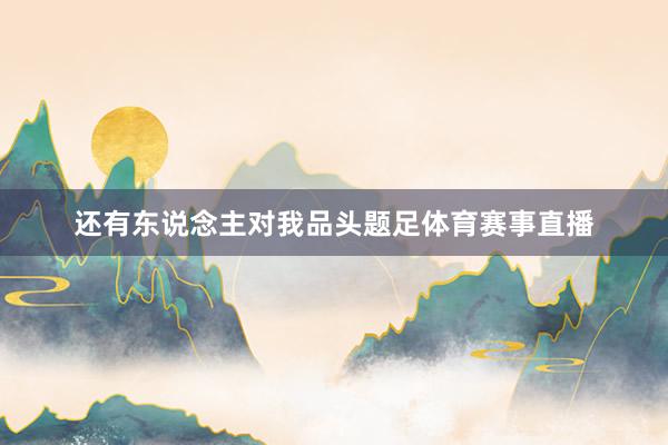 还有东说念主对我品头题足体育赛事直播