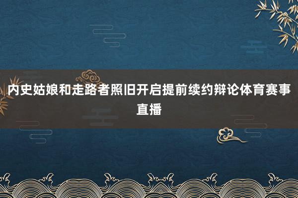 内史姑娘和走路者照旧开启提前续约辩论体育赛事直播