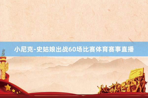 小尼克-史姑娘出战60场比赛体育赛事直播