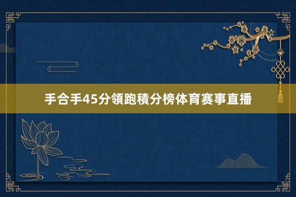 手合手45分領跑積分榜体育赛事直播
