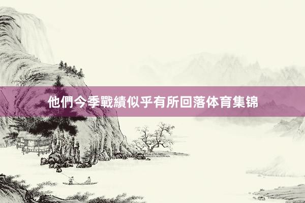 他們今季戰績似乎有所回落体育集锦
