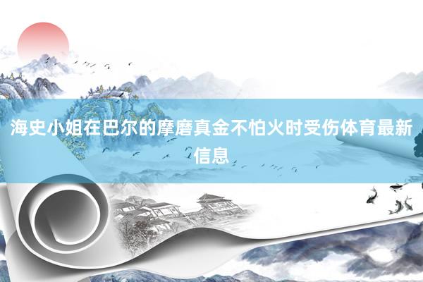海史小姐在巴尔的摩磨真金不怕火时受伤体育最新信息