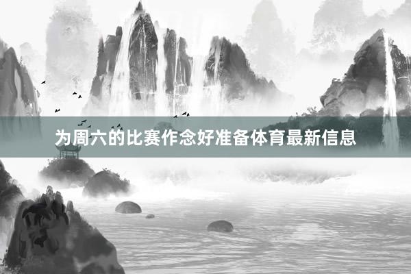 为周六的比赛作念好准备体育最新信息