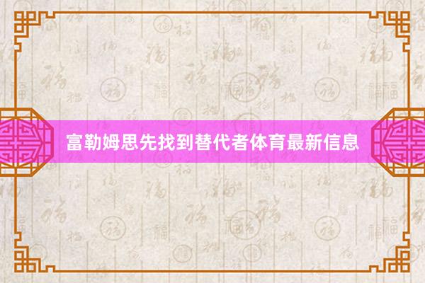 富勒姆思先找到替代者体育最新信息