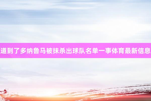 道到了多纳鲁马被抹杀出球队名单一事体育最新信息