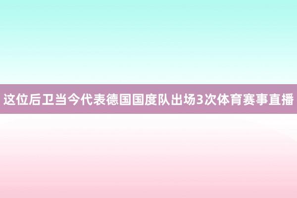 这位后卫当今代表德国国度队出场3次体育赛事直播