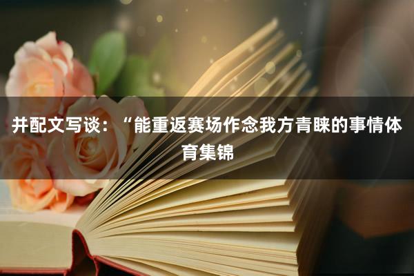 并配文写谈：“能重返赛场作念我方青睐的事情体育集锦