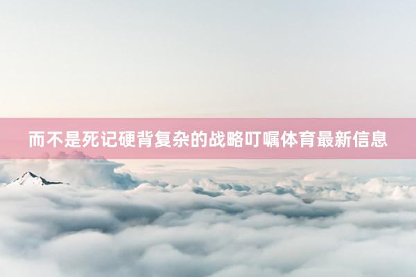 而不是死记硬背复杂的战略叮嘱体育最新信息