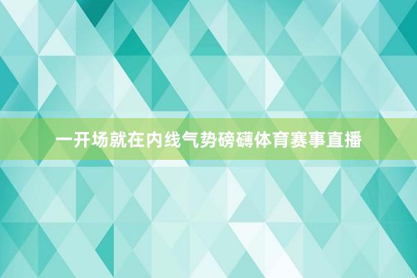 一开场就在内线气势磅礴体育赛事直播