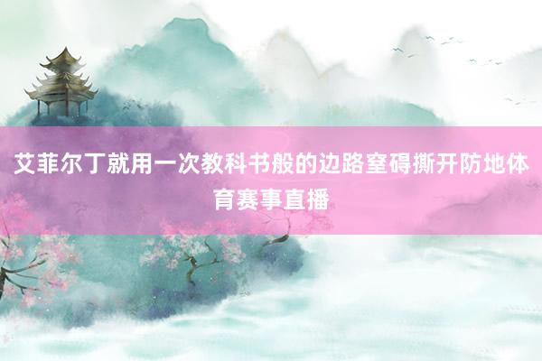 艾菲尔丁就用一次教科书般的边路窒碍撕开防地体育赛事直播