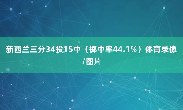 新西兰三分34投15中（掷中率44.1%）体育录像/图片