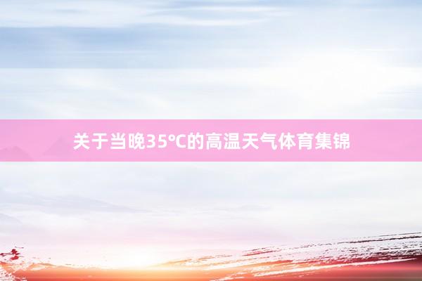 关于当晚35℃的高温天气体育集锦