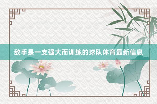 敌手是一支强大而训练的球队体育最新信息