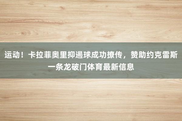 运动！卡拉菲奥里抑遏球成功撩传，赞助约克雷斯一条龙破门体育最新信息