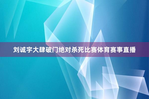刘诚宇大肆破门绝对杀死比赛体育赛事直播