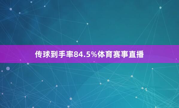 传球到手率84.5%体育赛事直播