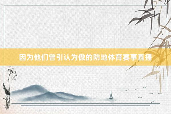 因为他们曾引认为傲的防地体育赛事直播