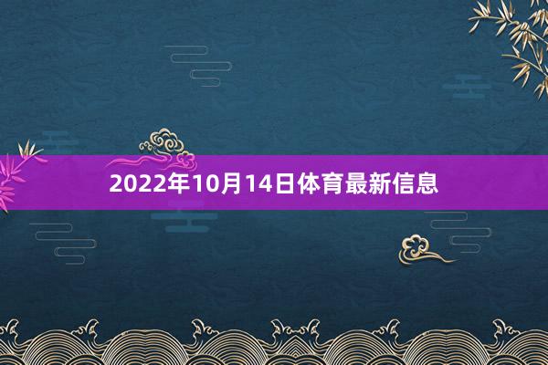 2022年10月14日体育最新信息