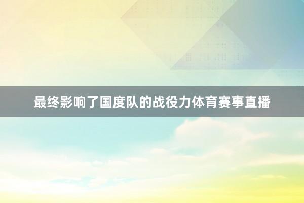最终影响了国度队的战役力体育赛事直播