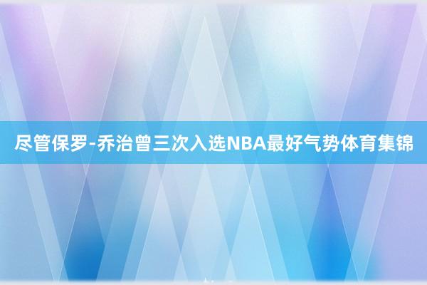 尽管保罗-乔治曾三次入选NBA最好气势体育集锦