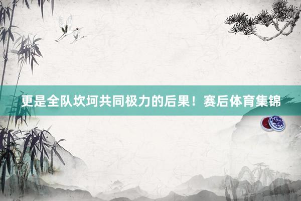 更是全队坎坷共同极力的后果！赛后体育集锦