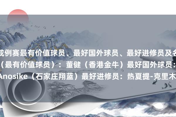 成例赛最有价值球员、最好国外球员、最好进修员及名单如下：成例赛MVP（最有价值球员）：董健（香港金牛）最好国外球员：阿诺斯克EJ Anosike（石家庄翔蓝）最好进修员：热夏提-克里木（合肥暴风峻茂）    体育录像/图片