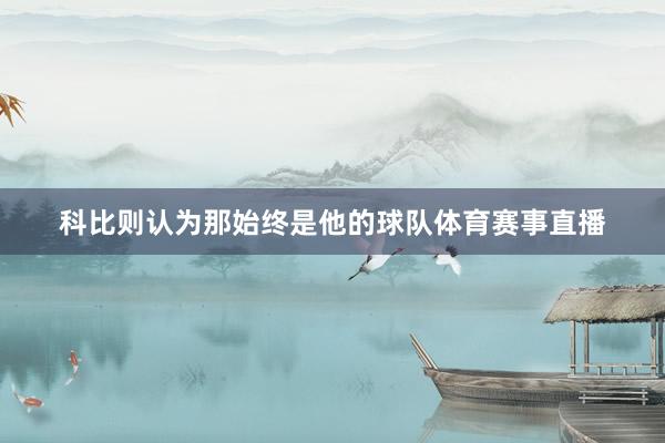 科比则认为那始终是他的球队体育赛事直播